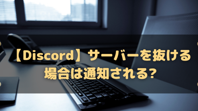 【Discord】サーバーを抜ける方法!抜けた際は通知される?抜けた人を確認する手段は? 13 e38090discorde38091e382b5e383bce38390e383bce38292e68a9ce38191e3828be696b9e6b395e68a9ce38191e3819fe99a9be381afe9809ae79fa5e38195e3828c